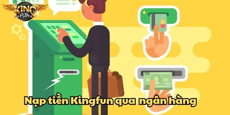 Chuyển khoản ngân hàng – Hình thức nạp tiện lợi tại Kingfun
