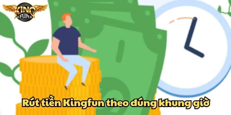 Lựa chọn khung giờ vàng để rút tiền Kingfun