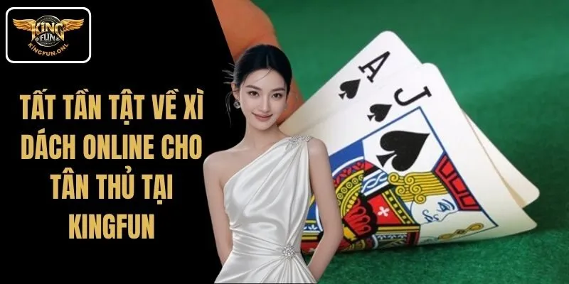 Tất Tần Tật Về Xì Dách Online Cho Tân Thủ Tại Kingfun