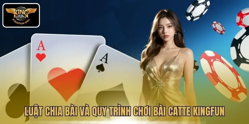 Luật chia bài và quy trình chơi bài Catte Kingfun