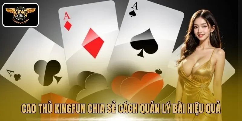 Cao thủ Kingfun chia sẻ cách quản lý bài hiệu quả