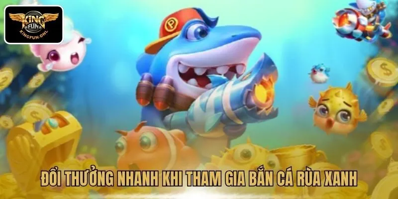 Đổi thưởng nhanh khi tham gia bắn cá Rùa Xanh